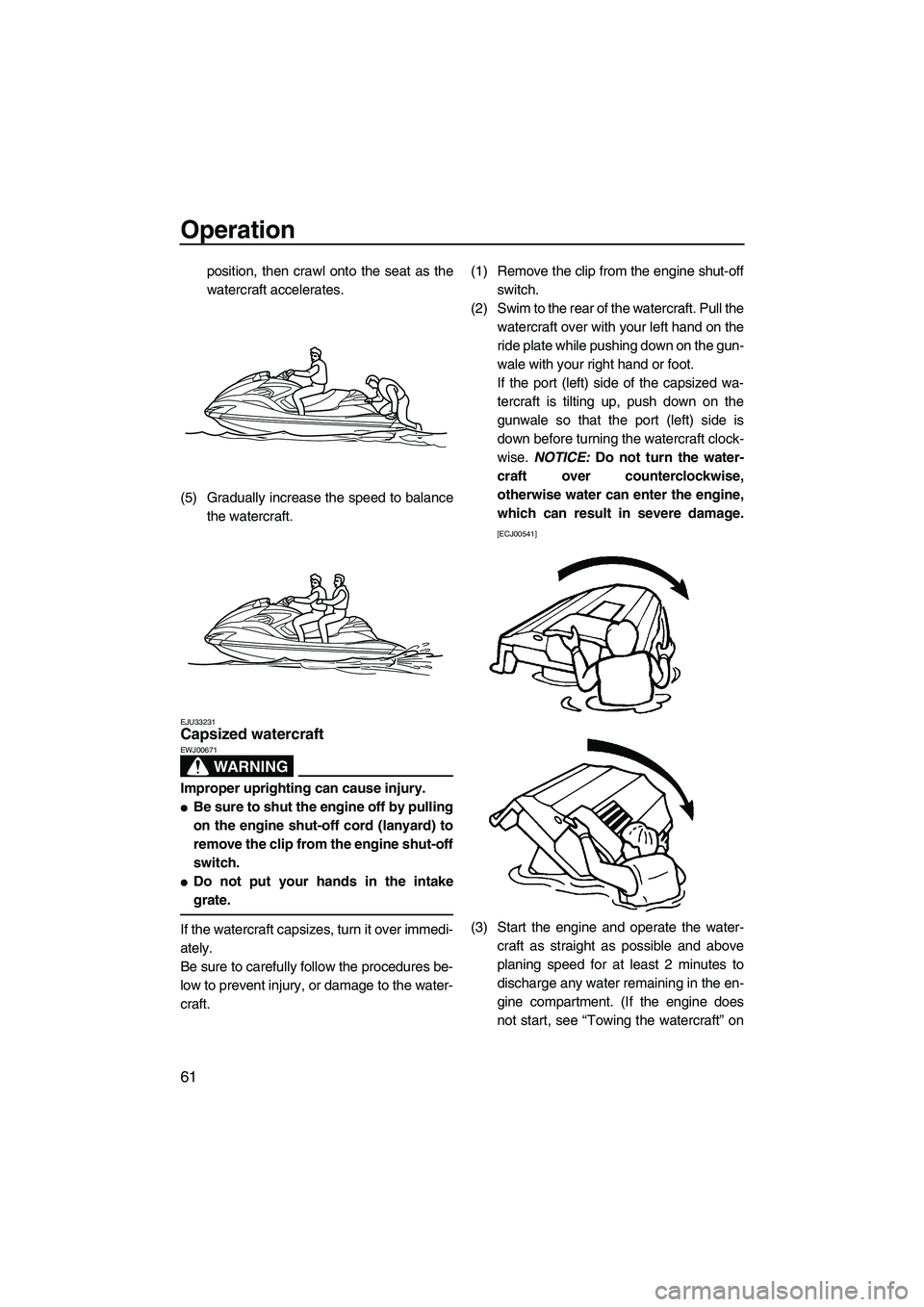 YAMAHA FZR SVHO 2009 Repair Manual Operation
61
position, then crawl onto the seat as the
watercraft accelerates.
(5) Gradually increase the speed to balance
the watercraft.
EJU33231Capsized watercraft 
WARNING
EWJ00671
Improper uprigh