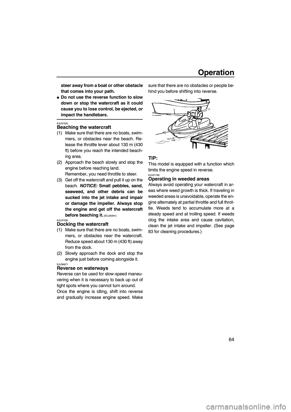 YAMAHA FZR SVHO 2009 Manual PDF Operation
64
steer away from a boat or other obstacle
that comes into your path.
Do not use the reverse function to slow
down or stop the watercraft as it could
cause you to lose control, be ejected,
