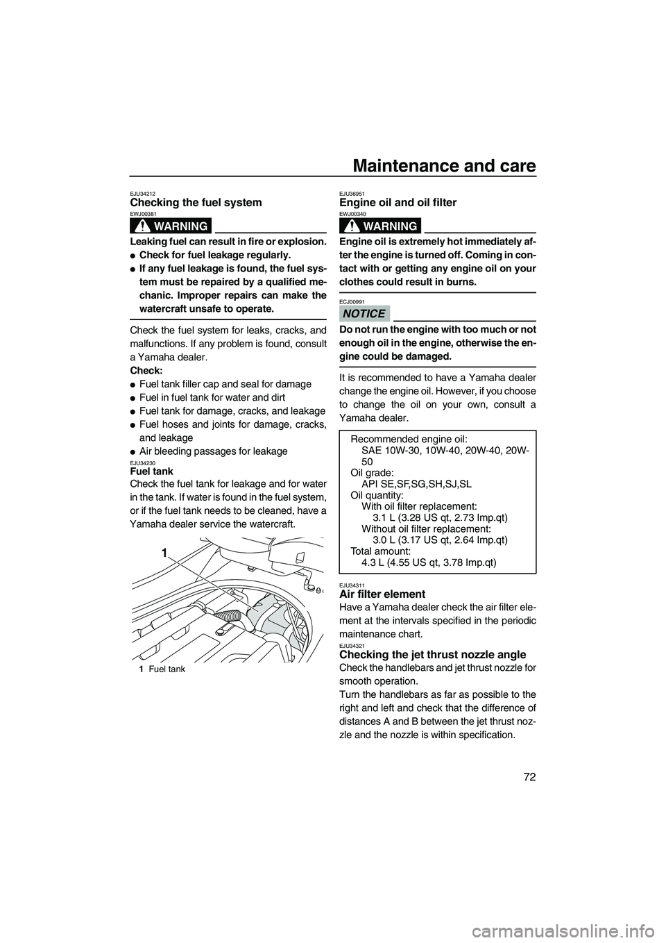 YAMAHA FZR SVHO 2009 Manual PDF Maintenance and care
72
EJU34212Checking the fuel system 
WARNING
EWJ00381
Leaking fuel can result in fire or explosion.
Check for fuel leakage regularly.
If any fuel leakage is found, the fuel sys-
