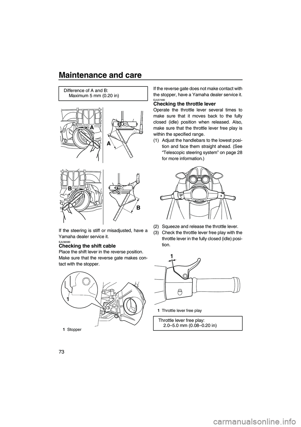 YAMAHA FZR SVHO 2009 Manual PDF Maintenance and care
73
If the steering is stiff or misadjusted, have a
Yamaha dealer service it.
EJU36590Checking the shift cable 
Place the shift lever in the reverse position.
Make sure that the re