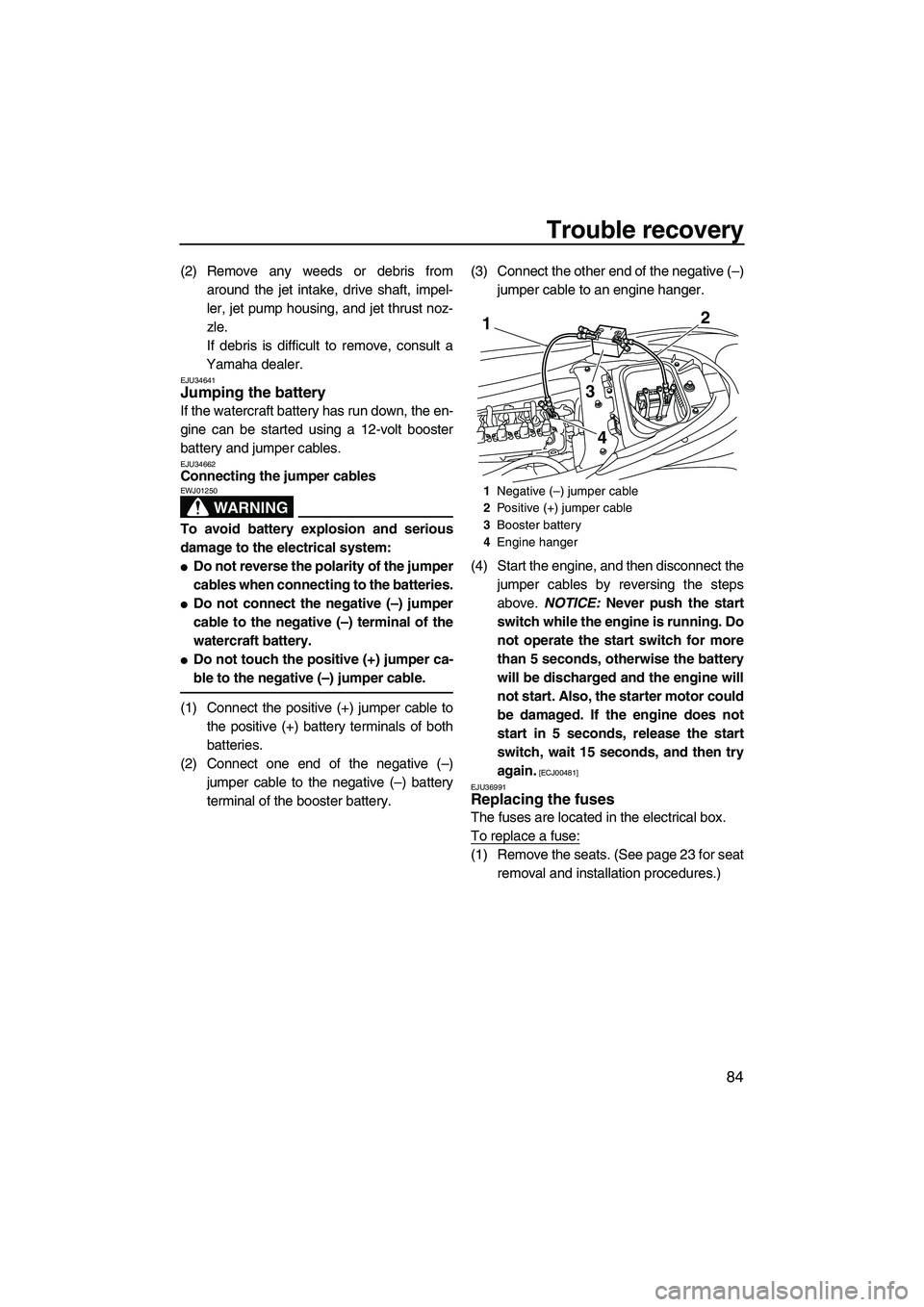 YAMAHA FZR 2009  Owners Manual Trouble recovery
84
(2) Remove any weeds or debris from
around the jet intake, drive shaft, impel-
ler, jet pump housing, and jet thrust noz-
zle.
If debris is difficult to remove, consult a
Yamaha de