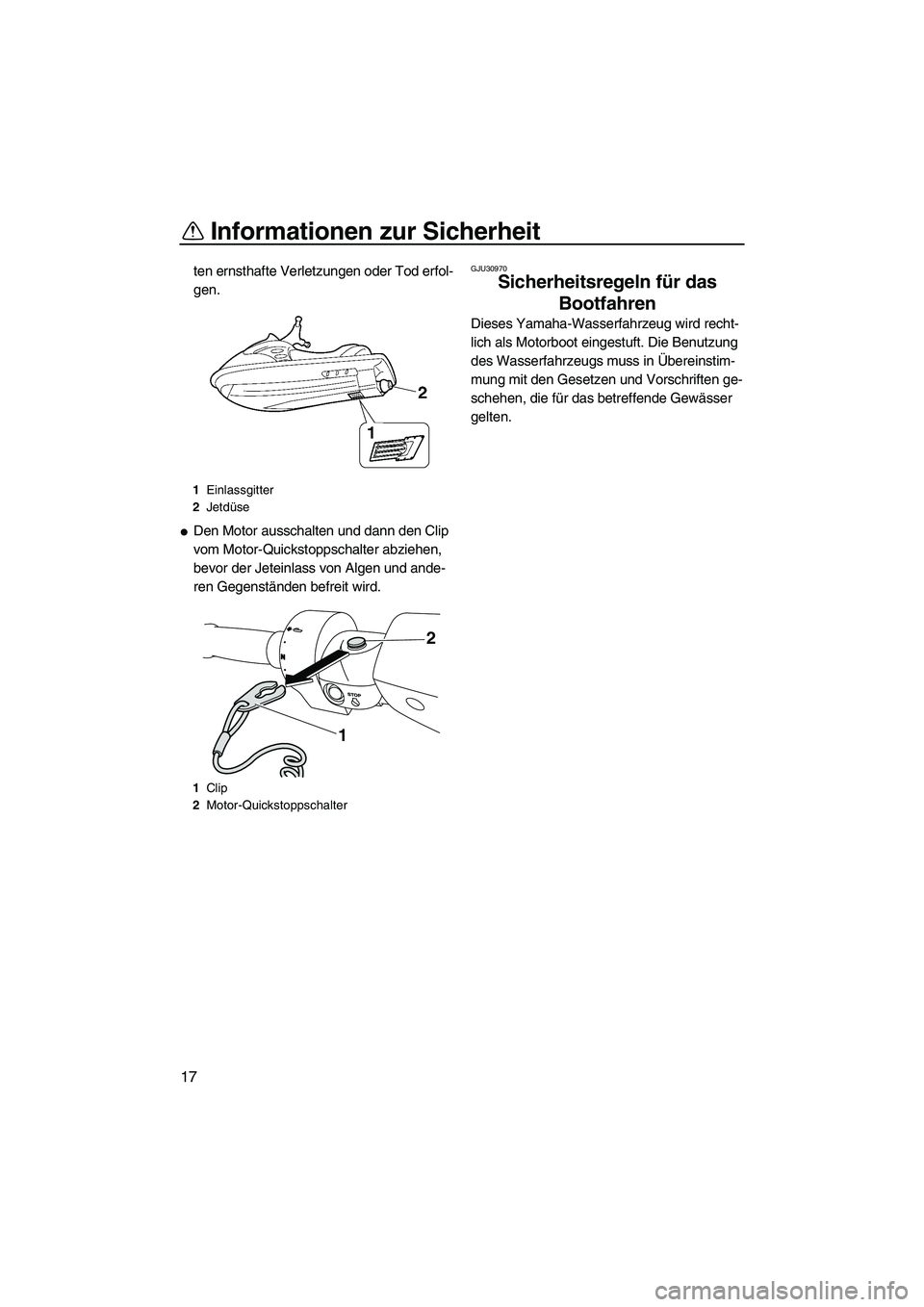 YAMAHA FZR 2009  Betriebsanleitungen (in German) Informationen zur Sicherheit
17
ten ernsthafte Verletzungen oder Tod erfol-
gen.
Den Motor ausschalten und dann den Clip 
vom Motor-Quickstoppschalter abziehen, 
bevor der Jeteinlass von Algen und an