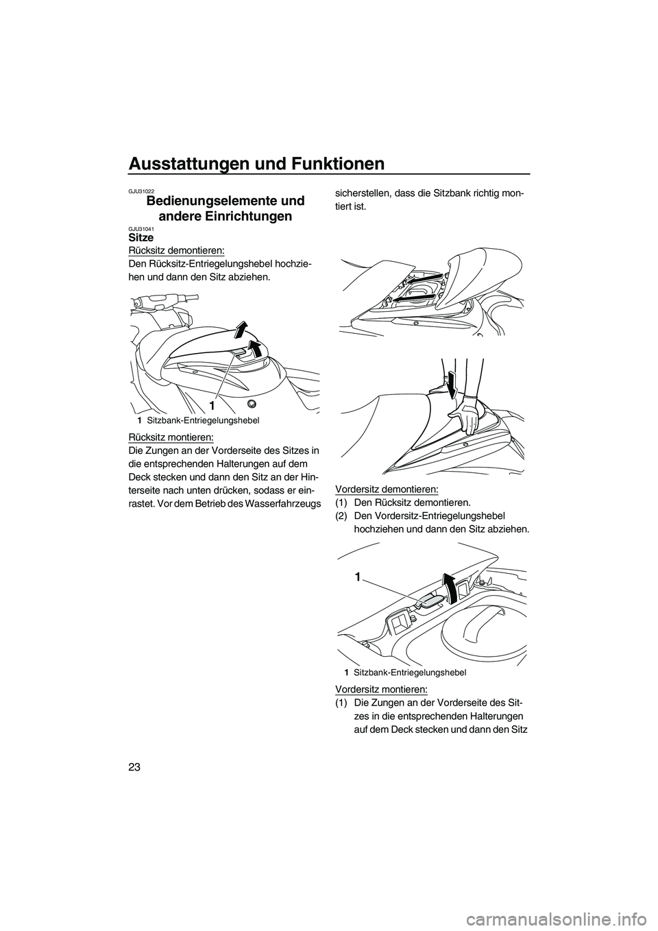 YAMAHA FZR 2009  Betriebsanleitungen (in German) Ausstattungen und Funktionen
23
GJU31022
Bedienungselemente und 
andere Einrichtungen 
GJU31041Sitze 
Rücksitz demontieren:
Den Rücksitz-Entriegelungshebel hochzie-
hen und dann den Sitz abziehen.
R