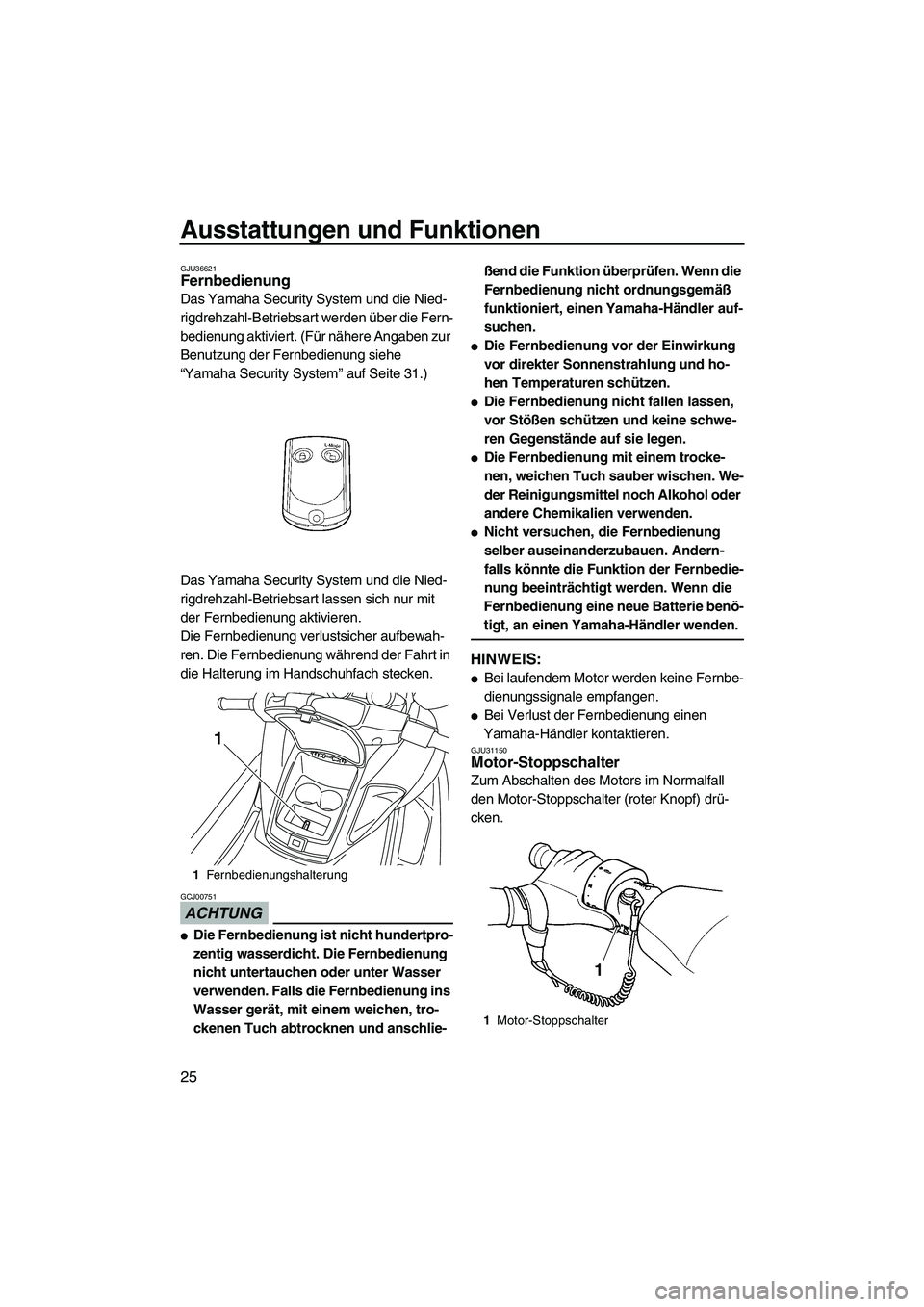 YAMAHA FZR SVHO 2009  Betriebsanleitungen (in German) Ausstattungen und Funktionen
25
GJU36621Fernbedienung 
Das Yamaha Security System und die Nied-
rigdrehzahl-Betriebsart werden über die Fern-
bedienung aktiviert. (Für nähere Angaben zur 
Benutzung