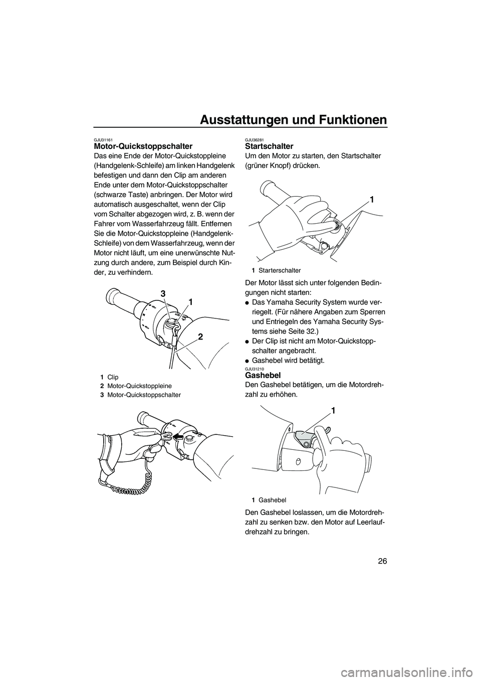 YAMAHA FZR 2009  Betriebsanleitungen (in German) Ausstattungen und Funktionen
26
GJU31161Motor-Quickstoppschalter 
Das eine Ende der Motor-Quickstoppleine 
(Handgelenk-Schleife) am linken Handgelenk 
befestigen und dann den Clip am anderen 
Ende unt