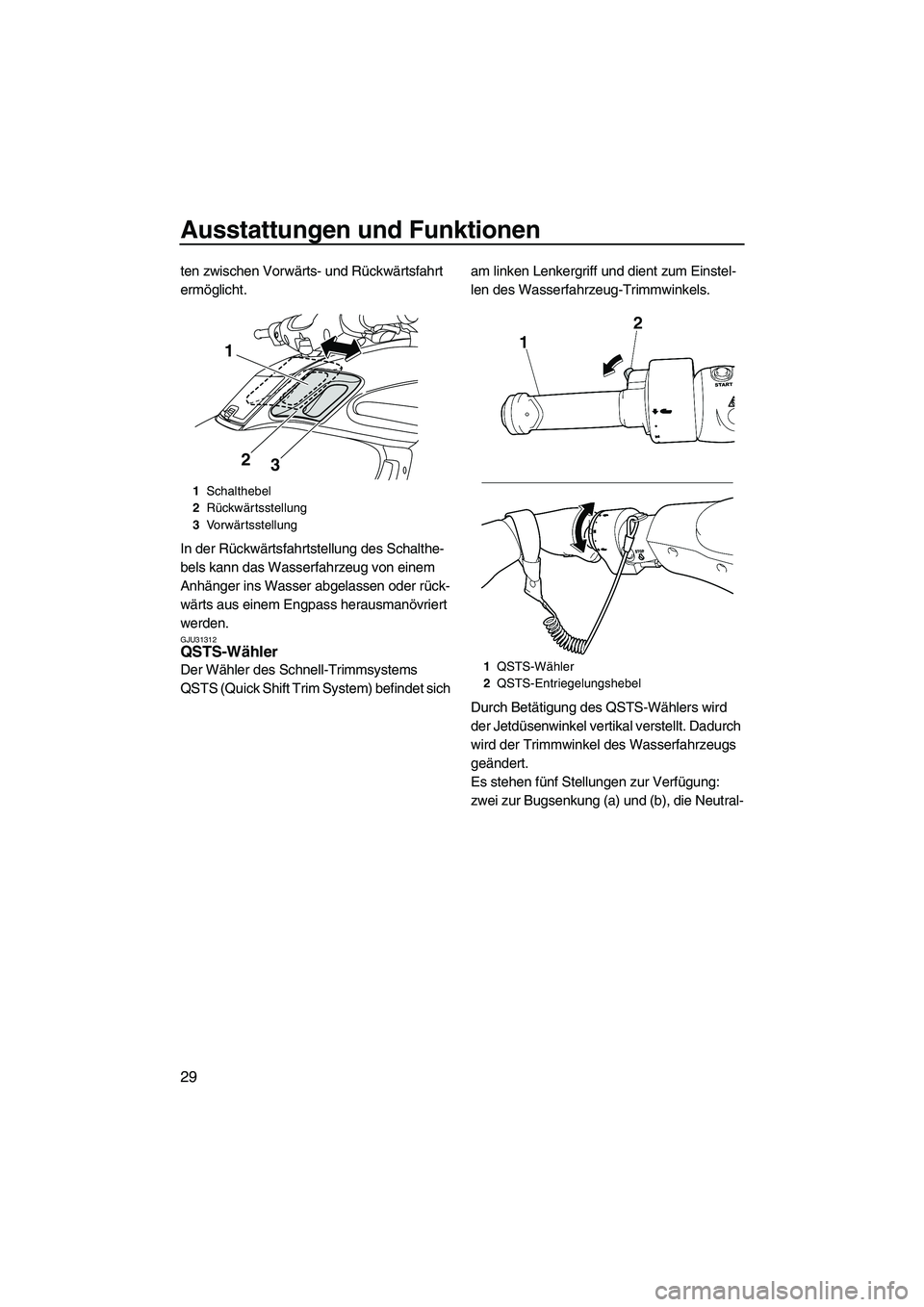 YAMAHA FZR 2009  Betriebsanleitungen (in German) Ausstattungen und Funktionen
29
ten zwischen Vorwärts- und Rückwärtsfahrt 
ermöglicht.
In der Rückwärtsfahrtstellung des Schalthe-
bels kann das Wasserfahrzeug von einem 
Anhänger ins Wasser ab