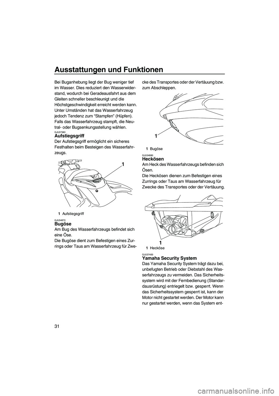 YAMAHA FZR SVHO 2009  Betriebsanleitungen (in German) Ausstattungen und Funktionen
31
Bei Buganhebung liegt der Bug weniger tief 
im Wasser. Dies reduziert den Wasserwider-
stand, wodurch bei Geradeausfahrt aus dem 
Gleiten schneller beschleunigt und die