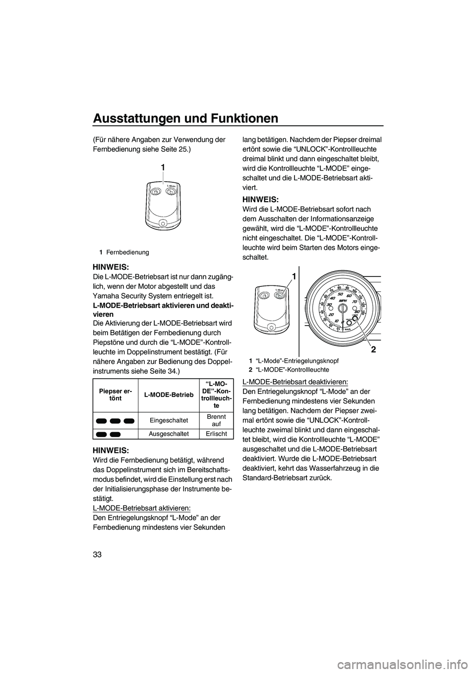 YAMAHA FZR 2009  Betriebsanleitungen (in German) Ausstattungen und Funktionen
33
(Für nähere Angaben zur Verwendung der 
Fernbedienung siehe Seite 25.)
HINWEIS:
Die L-MODE-Betriebsart ist nur dann zugäng-
lich, wenn der Motor abgestellt und das 
