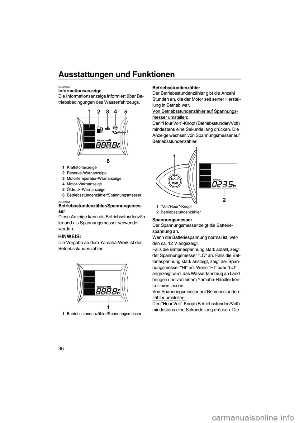 YAMAHA FZR 2009  Betriebsanleitungen (in German) Ausstattungen und Funktionen
35
GJU37250Informationsanzeige 
Die Informationsanzeige informiert über Be-
triebsbedingungen des Wasserfahrzeugs.
GJU37261Betriebsstundenzähler/Spannungsmes-
ser 
Diese