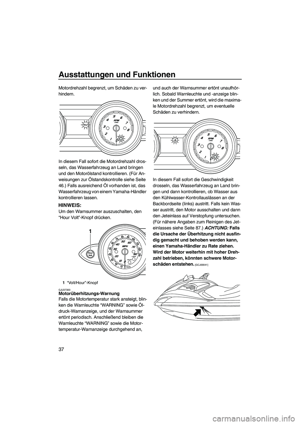 YAMAHA FZR 2009  Betriebsanleitungen (in German) Ausstattungen und Funktionen
37
Motordrehzahl begrenzt, um Schäden zu ver-
hindern.
In diesem Fall sofort die Motordrehzahl dros-
seln, das Wasserfahrzeug an Land bringen 
und den Motorölstand kontr