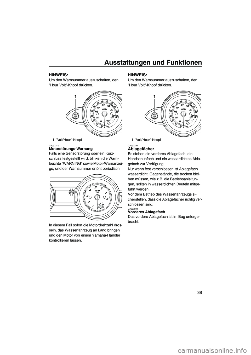 YAMAHA FZR 2009  Betriebsanleitungen (in German) Ausstattungen und Funktionen
38
HINWEIS:
Um den Warnsummer auszuschalten, den 
“Hour Volt”-Knopf drücken.
GJU37310Motorstörungs-Warnung 
Falls eine Sensorstörung oder ein Kurz-
schluss festgest