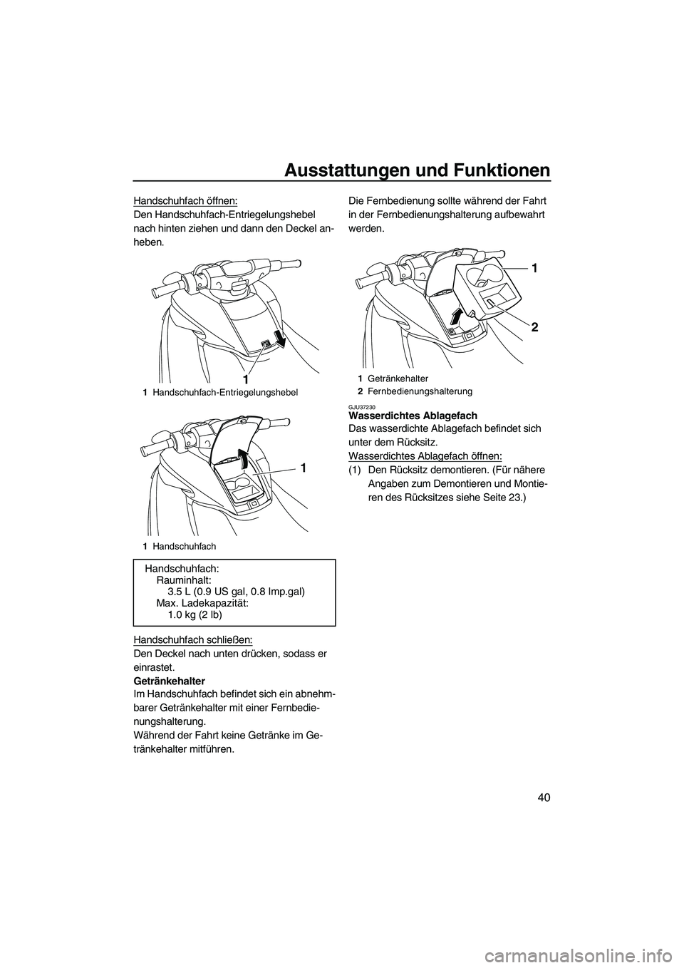 YAMAHA FZR 2009  Betriebsanleitungen (in German) Ausstattungen und Funktionen
40
Handschuhfach öffnen:
Den Handschuhfach-Entriegelungshebel 
nach hinten ziehen und dann den Deckel an-
heben.
Handschuhfach schließen:
Den Deckel nach unten drücken,
