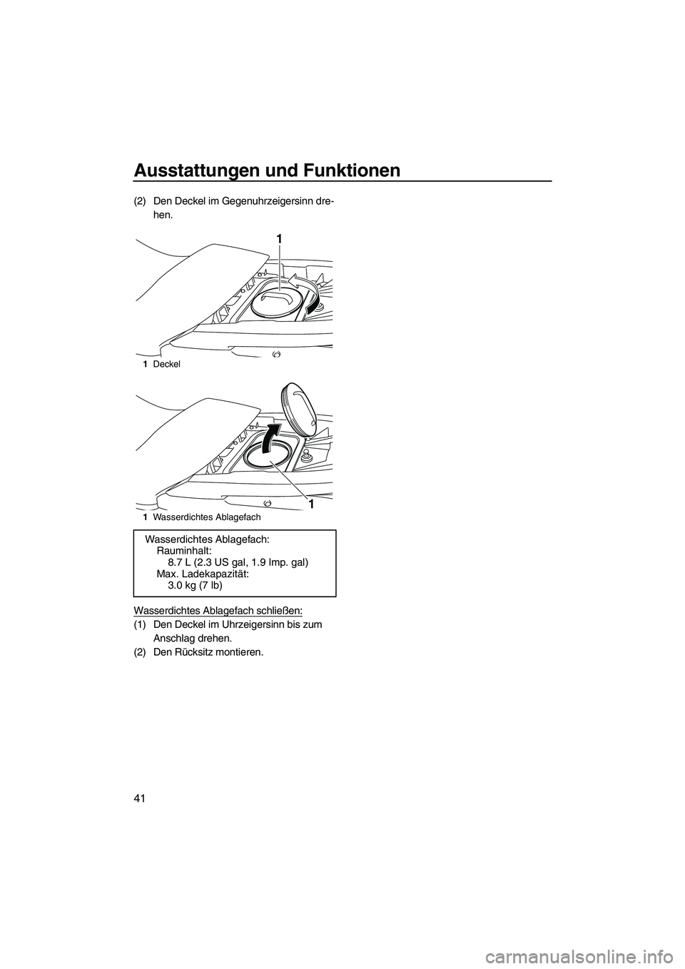 YAMAHA FZR 2009  Betriebsanleitungen (in German) Ausstattungen und Funktionen
41
(2) Den Deckel im Gegenuhrzeigersinn dre-
hen.
Wasserdichtes Ablagefach schließen:
(1) Den Deckel im Uhrzeigersinn bis zum 
Anschlag drehen.
(2) Den Rücksitz montiere