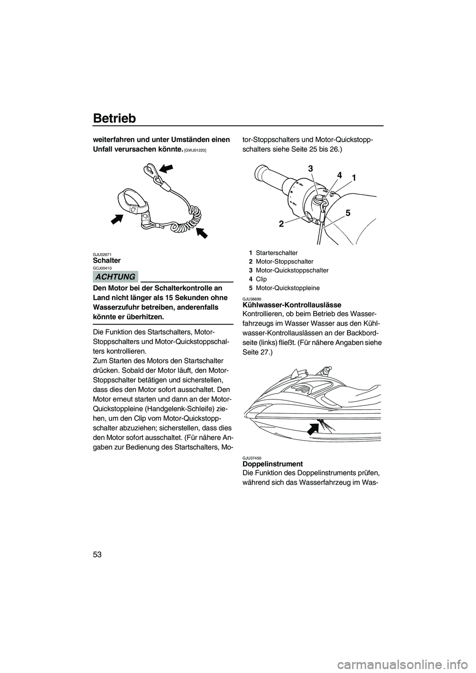 YAMAHA FZR 2009  Betriebsanleitungen (in German) Betrieb
53
weiterfahren und unter Umständen einen 
Unfall verursachen könnte.
 [GWJ01220]
GJU32671
Schalter 
ACHTUNG
GCJ00410
Den Motor bei der Schalterkontrolle an 
Land nicht länger als 15 Sekund