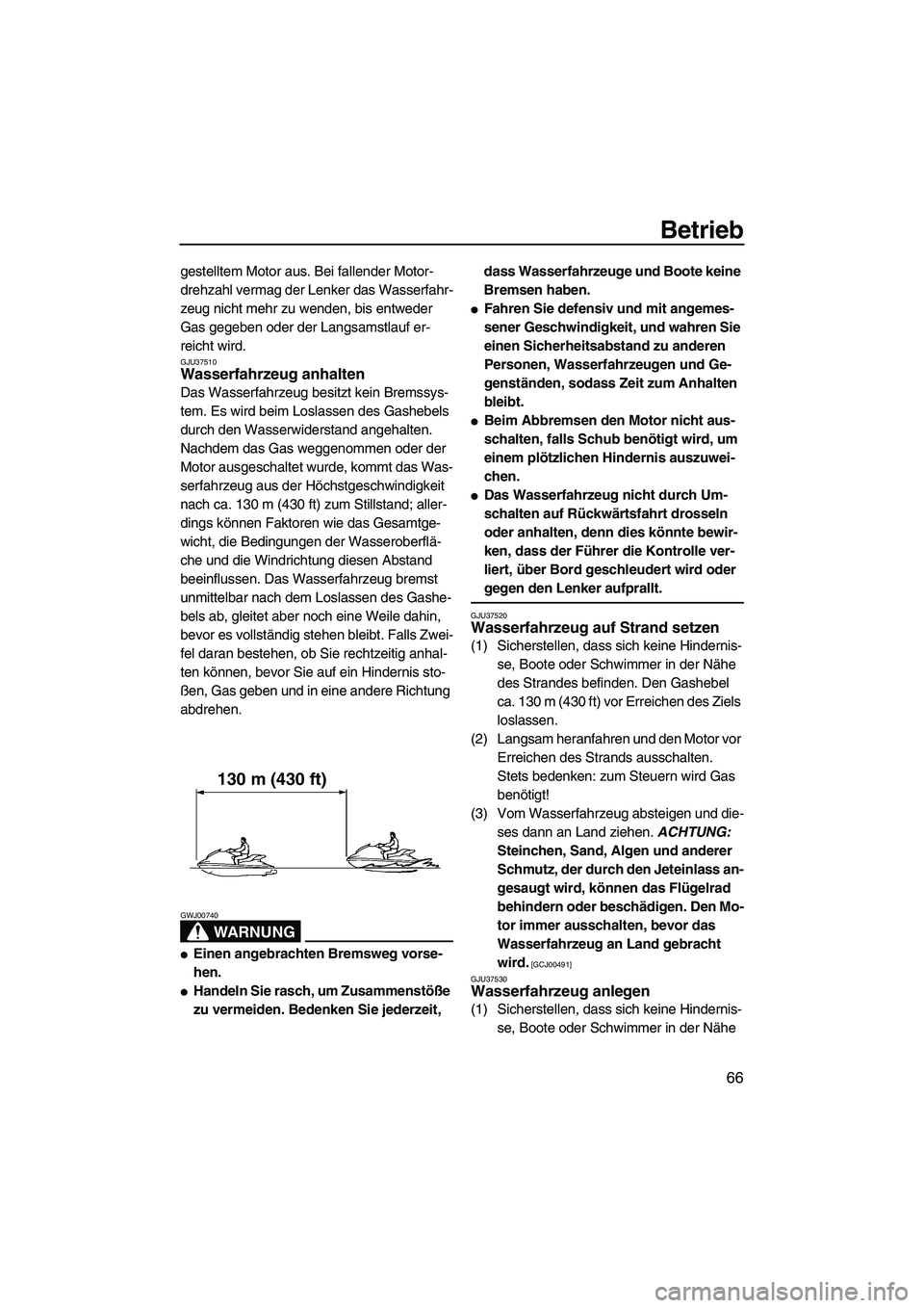 YAMAHA FZR 2009  Betriebsanleitungen (in German) Betrieb
66
gestelltem Motor aus. Bei fallender Motor-
drehzahl vermag der Lenker das Wasserfahr-
zeug nicht mehr zu wenden, bis entweder 
Gas gegeben oder der Langsamstlauf er-
reicht wird.
GJU37510Wa