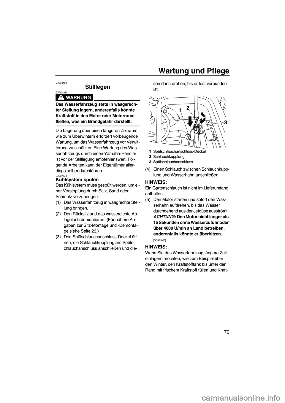 YAMAHA FZR 2009  Betriebsanleitungen (in German) Wartung und Pflege
70
GJU33490
Stilllegen 
WARNUNG
GWJ00330
Das Wasserfahrzeug stets in waagerech-
ter Stellung lagern, anderenfalls könnte 
Kraftstoff in den Motor oder Motorraum 
fließen, was ein 