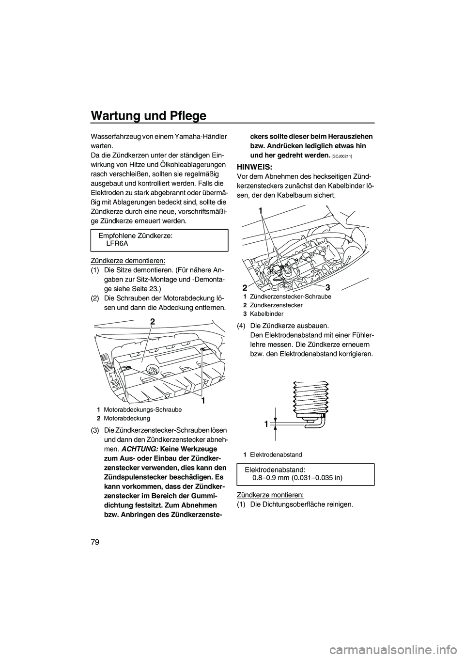 YAMAHA FZR 2009  Betriebsanleitungen (in German) Wartung und Pflege
79
Wasserfahrzeug von einem Yamaha-Händler 
warten.
Da die Zündkerzen unter der ständigen Ein-
wirkung von Hitze und Ölkohleablagerungen 
rasch verschleißen, sollten sie regelm
