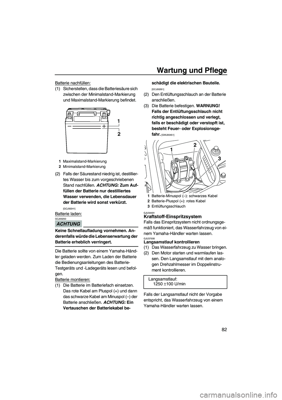 YAMAHA FZR 2009  Betriebsanleitungen (in German) Wartung und Pflege
82
Batterie nachfüllen:
(1) Sicherstellen, dass die Batteriesäure sich 
zwischen der Minimalstand-Markierung 
und Maximalstand-Markierung befindet.
(2) Falls der Säurestand niedr