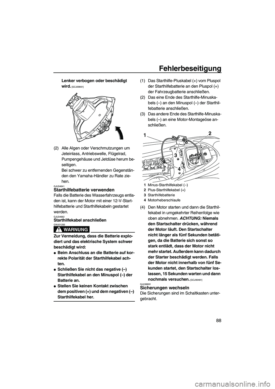 YAMAHA FZR SVHO 2009  Betriebsanleitungen (in German) Fehlerbeseitigung
88
Lenker verbogen oder beschädigt 
wird.
 [GCJ00661]
(2) Alle Algen oder Verschmutzungen um 
Jeteinlass, Antriebswelle, Flügelrad, 
Pumpengehäuse und Jetdüse herum be-
seitigen.