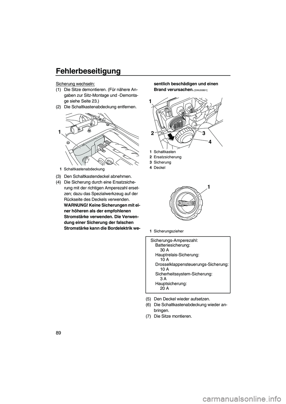 YAMAHA FZR SVHO 2009  Betriebsanleitungen (in German) Fehlerbeseitigung
89
Sicherung wechseln:
(1) Die Sitze demontieren. (Für nähere An-
gaben zur Sitz-Montage und -Demonta-
ge siehe Seite 23.)
(2) Die Schaltkastenabdeckung entfernen.
(3) Den Schaltka