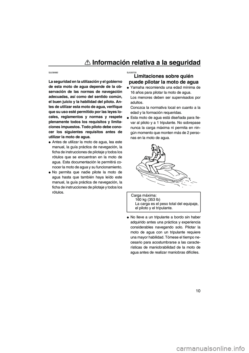 YAMAHA FZR 2009  Manuale de Empleo (in Spanish) Información relativa a la seguridad
10
SJU30682
La seguridad en la utilización y el gobierno
de esta moto de agua depende de la ob-
servación de las normas de navegación
adecuadas, así como del s