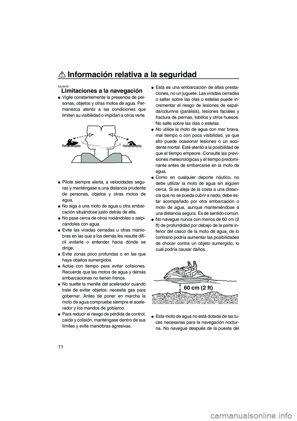 YAMAHA FZR 2009  Manuale de Empleo (in Spanish) Información relativa a la seguridad
11
SJU30761
Limitaciones a la navegación 
Vigile constantemente la presencia de per-
sonas, objetos y otras motos de agua. Per-
manezca atento a las condiciones 