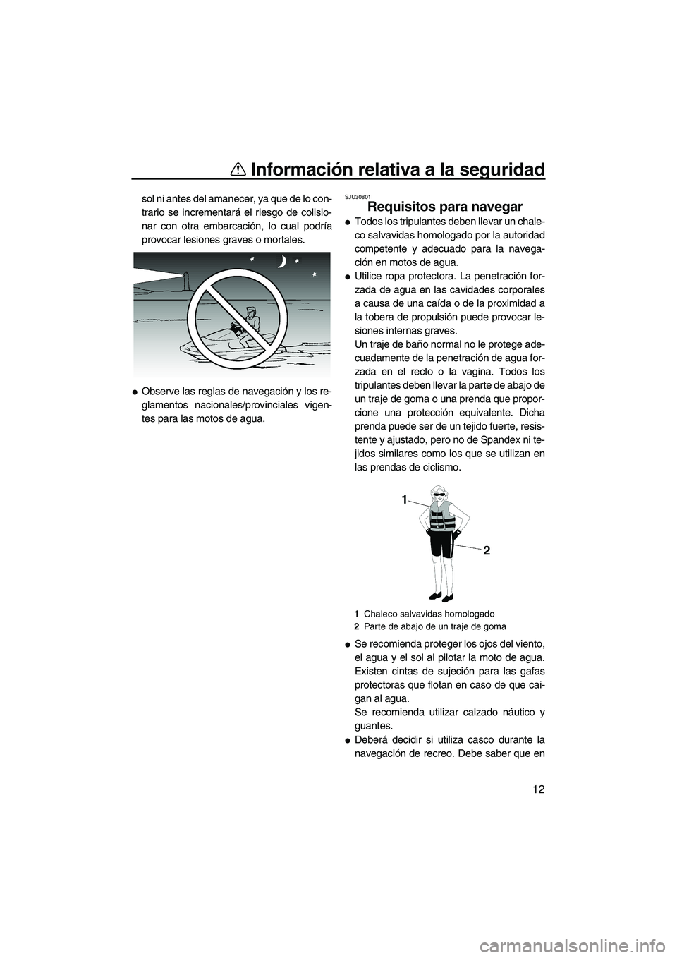 YAMAHA FZR 2009  Manuale de Empleo (in Spanish) Información relativa a la seguridad
12
sol ni antes del amanecer, ya que de lo con-
trario se incrementará el riesgo de colisio-
nar con otra embarcación, lo cual podría
provocar lesiones graves o