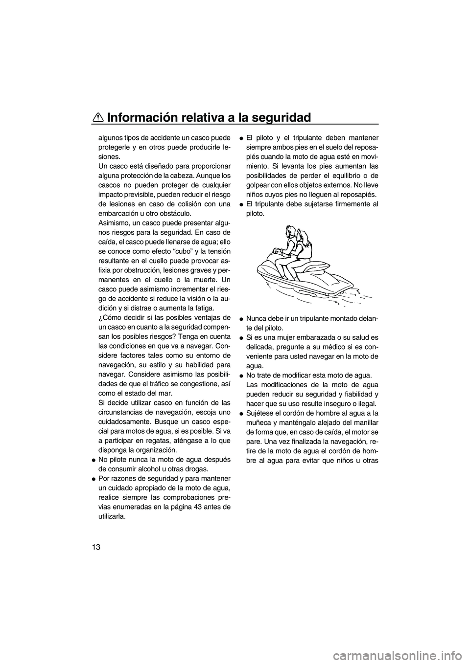 YAMAHA FZR 2009  Manuale de Empleo (in Spanish) Información relativa a la seguridad
13
algunos tipos de accidente un casco puede
protegerle y en otros puede producirle le-
siones.
Un casco está diseñado para proporcionar
alguna protección de la