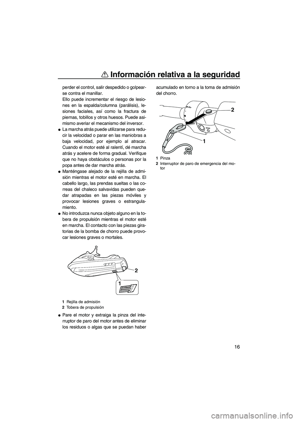 YAMAHA FZR 2009  Manuale de Empleo (in Spanish) Información relativa a la seguridad
16
perder el control, salir despedido o golpear-
se contra el manillar.
Ello puede incrementar el riesgo de lesio-
nes en la espalda/columna (parálisis), le-
sion
