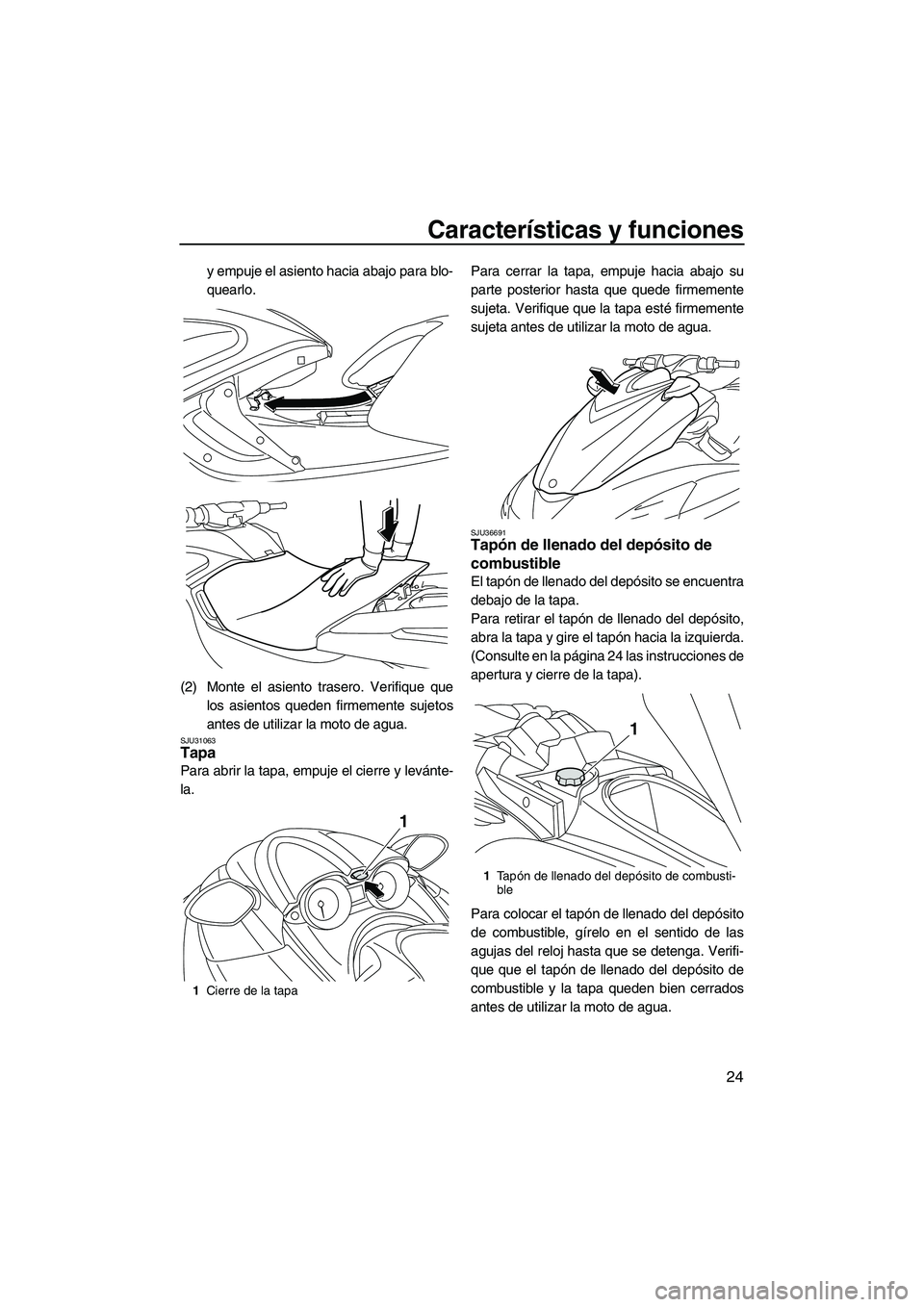 YAMAHA FZR 2009  Manuale de Empleo (in Spanish) Características y funciones
24
y empuje el asiento hacia abajo para blo-
quearlo.
(2) Monte el asiento trasero. Verifique que
los asientos queden firmemente sujetos
antes de utilizar la moto de agua.