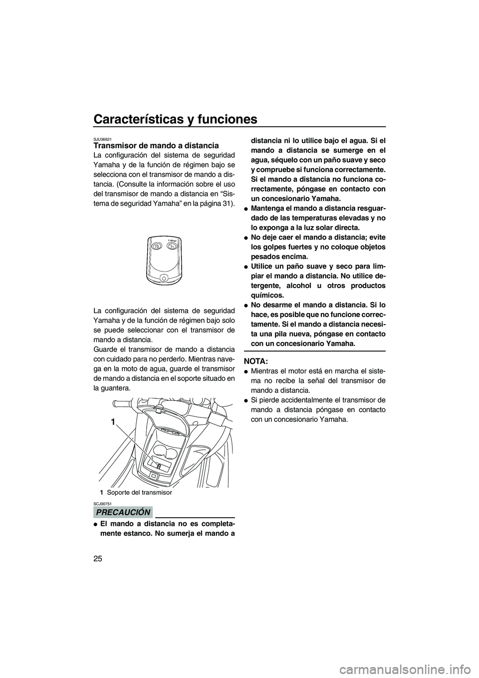 YAMAHA FZR 2009  Manuale de Empleo (in Spanish) Características y funciones
25
SJU36621Transmisor de mando a distancia 
La configuración del sistema de seguridad
Yamaha y de la función de régimen bajo se
selecciona con el transmisor de mando a 