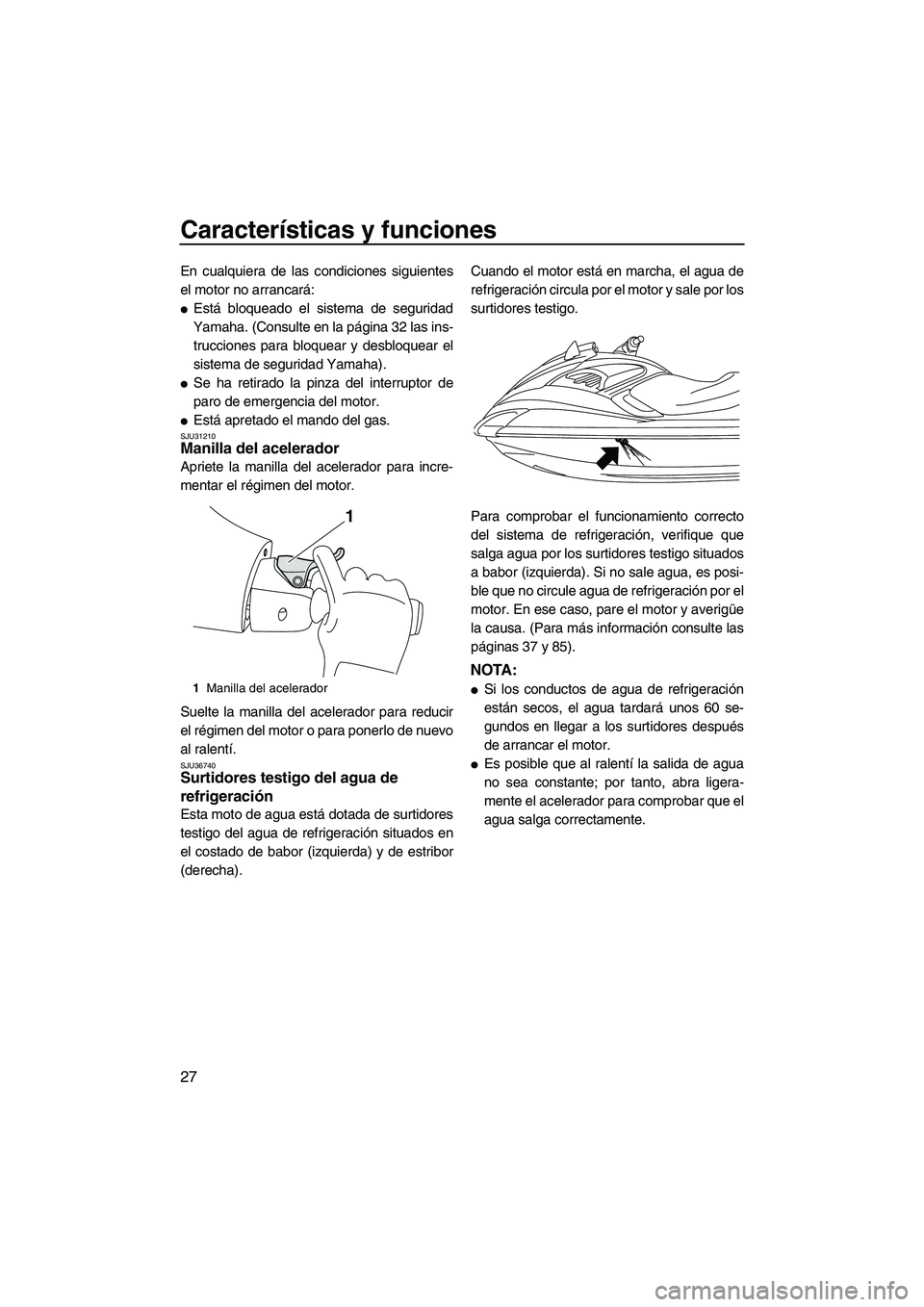 YAMAHA FZR 2009  Manuale de Empleo (in Spanish) Características y funciones
27
En cualquiera de las condiciones siguientes
el motor no arrancará:
Está bloqueado el sistema de seguridad
Yamaha. (Consulte en la página 32 las ins-
trucciones para