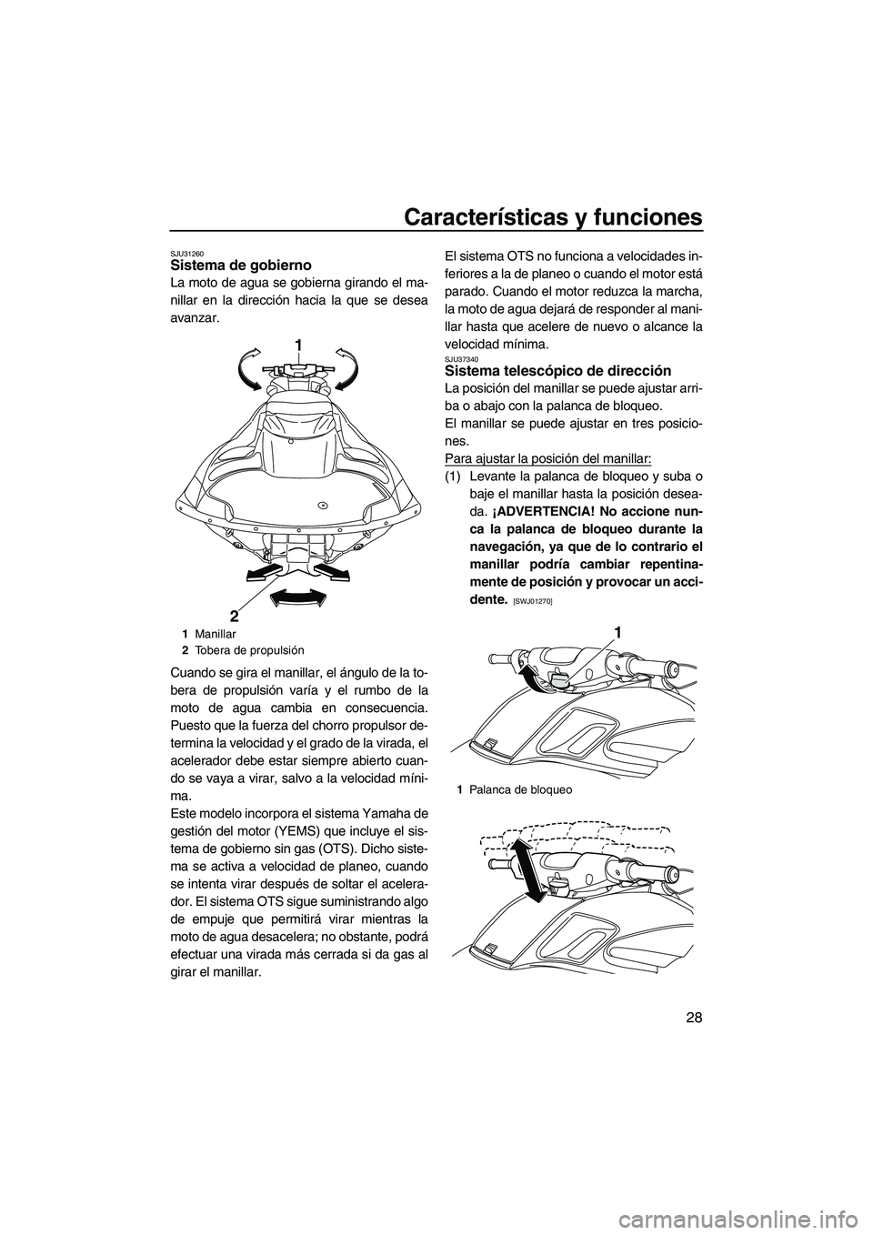 YAMAHA FZR 2009  Manuale de Empleo (in Spanish) Características y funciones
28
SJU31260Sistema de gobierno 
La moto de agua se gobierna girando el ma-
nillar en la dirección hacia la que se desea
avanzar.
Cuando se gira el manillar, el ángulo de