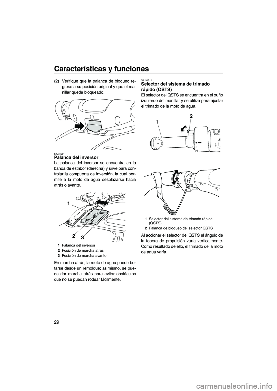 YAMAHA FZR 2009  Manuale de Empleo (in Spanish) Características y funciones
29
(2) Verifique que la palanca de bloqueo re-
grese a su posición original y que el ma-
nillar quede bloqueado.
SJU31301Palanca del inversor 
La palanca del inversor se 