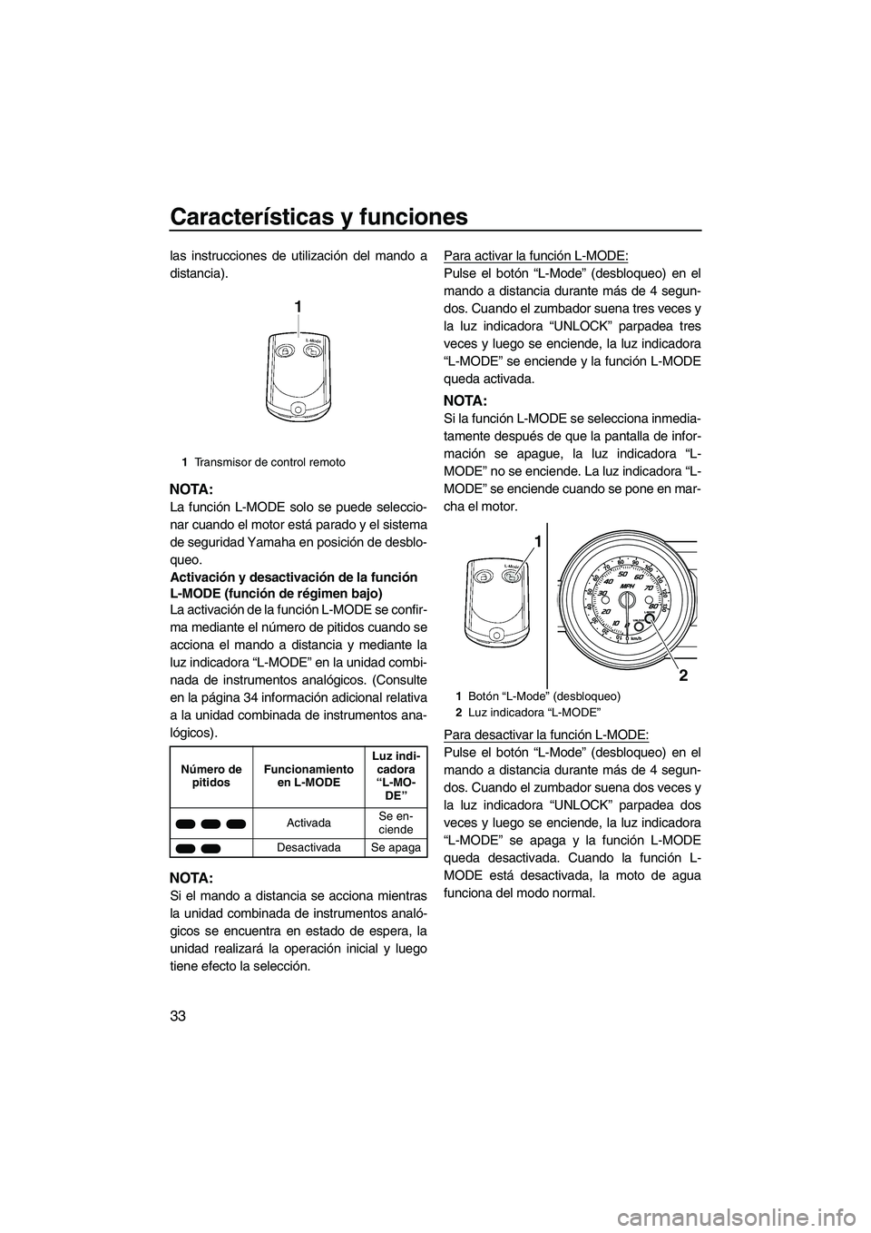 YAMAHA FZR 2009  Manuale de Empleo (in Spanish) Características y funciones
33
las instrucciones de utilización del mando a
distancia).
NOTA:
La función L-MODE solo se puede seleccio-
nar cuando el motor está parado y el sistema
de seguridad Ya