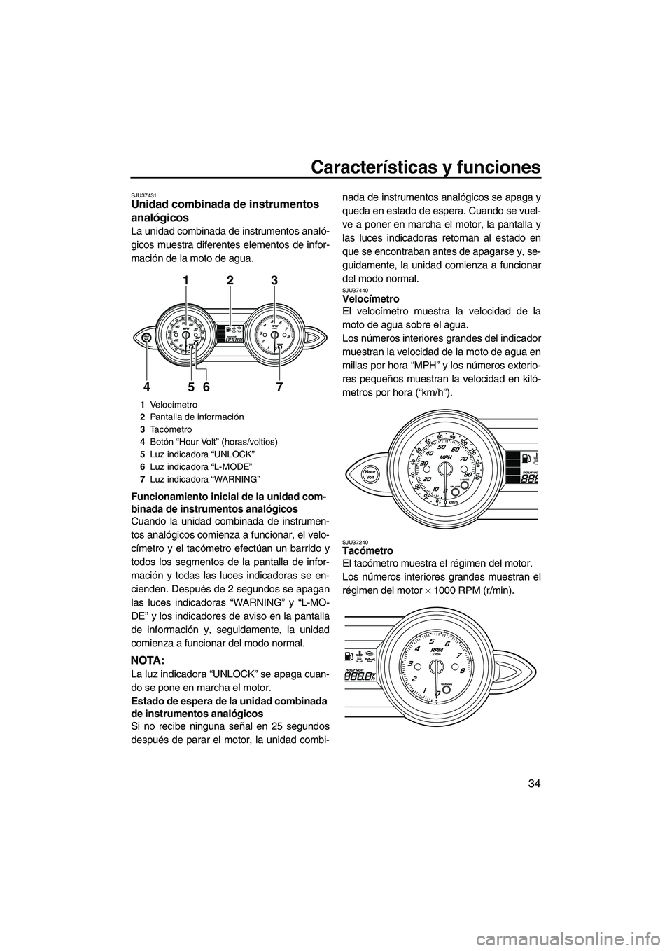 YAMAHA FZR 2009  Manuale de Empleo (in Spanish) Características y funciones
34
SJU37431Unidad combinada de instrumentos 
analógicos 
La unidad combinada de instrumentos analó-
gicos muestra diferentes elementos de infor-
mación de la moto de ag