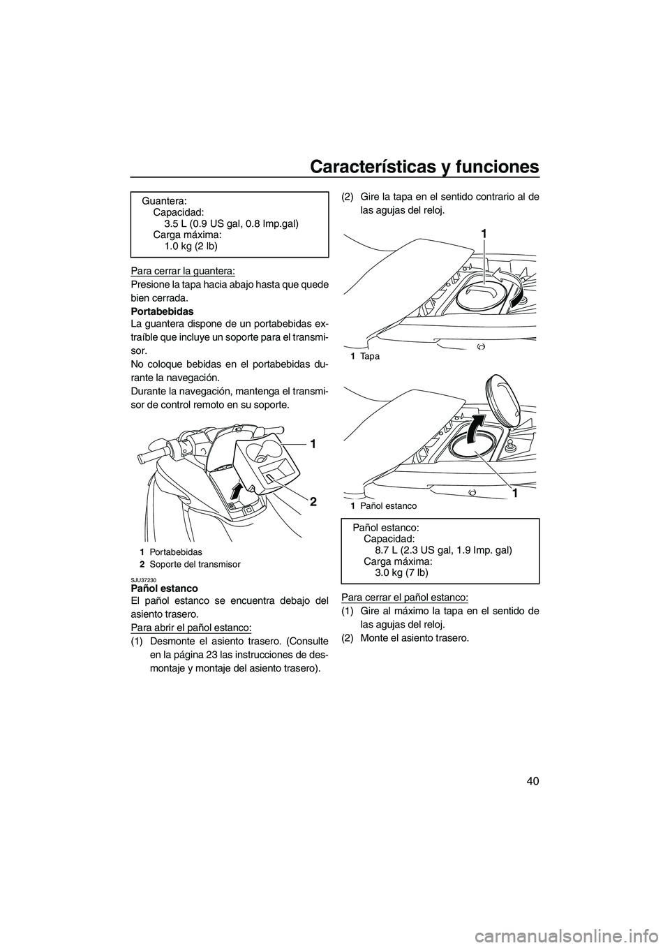 YAMAHA FZR 2009  Manuale de Empleo (in Spanish) Características y funciones
40
Para cerrar la guantera:
Presione la tapa hacia abajo hasta que quede
bien cerrada.
Portabebidas
La guantera dispone de un portabebidas ex-
traíble que incluye un sopo
