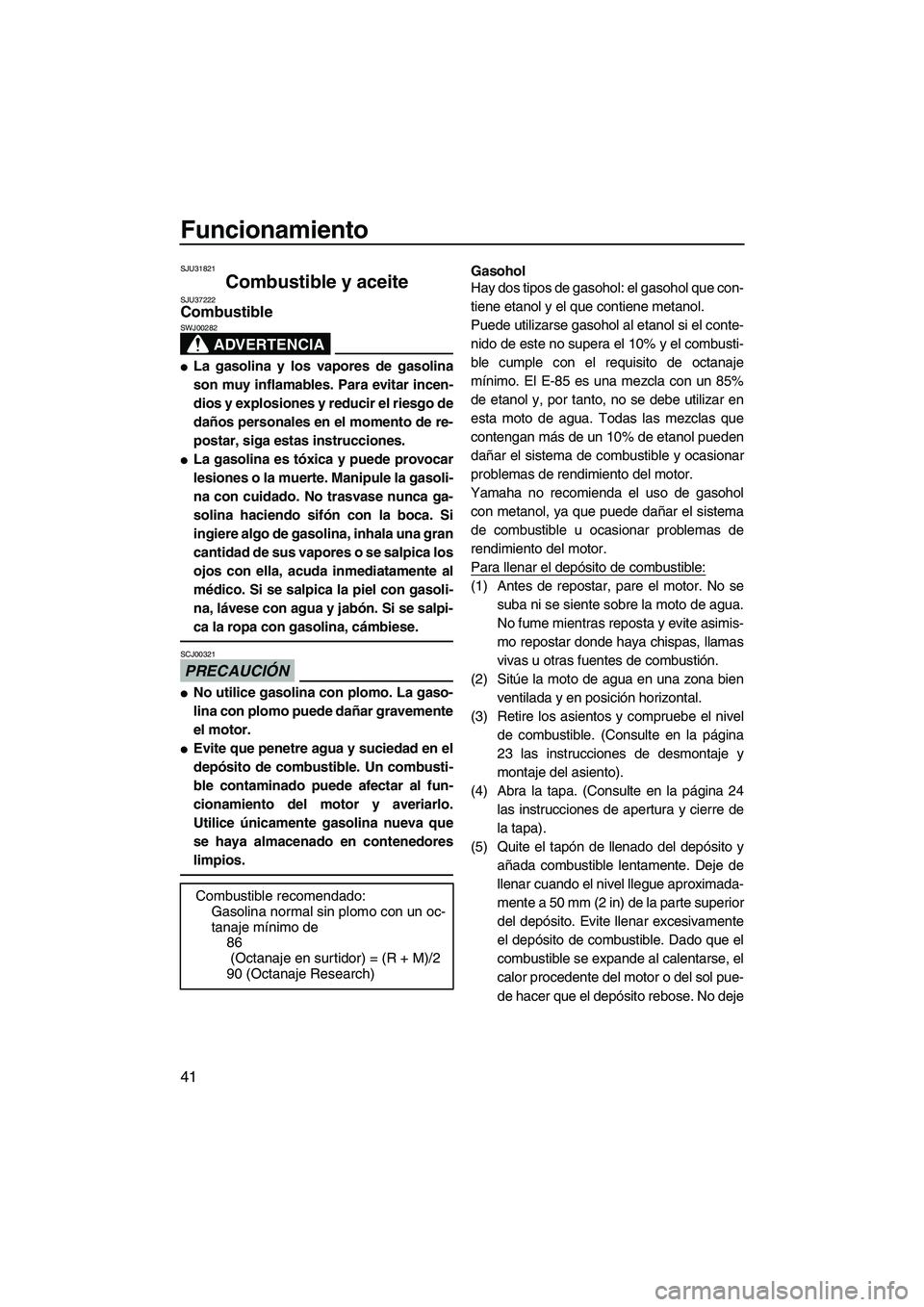 YAMAHA FZR 2009  Manuale de Empleo (in Spanish) Funcionamiento
41
SJU31821
Combustible y aceite SJU37222Combustible 
ADVERTENCIA
SWJ00282
La gasolina y los vapores de gasolina
son muy inflamables. Para evitar incen-
dios y explosiones y reducir el