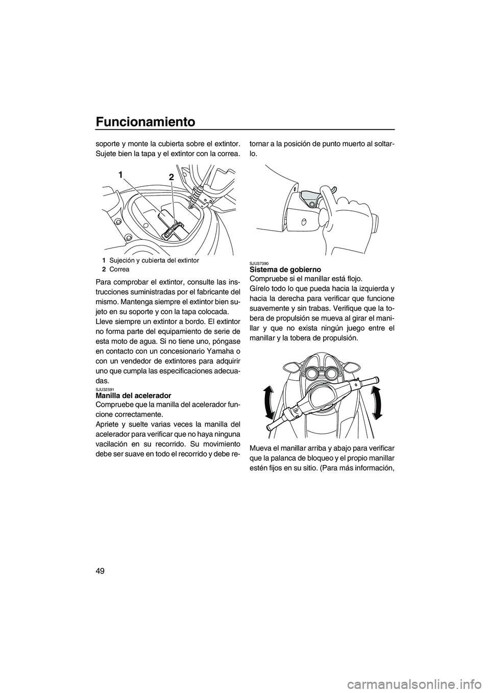 YAMAHA FZR 2009  Manuale de Empleo (in Spanish) Funcionamiento
49
soporte y monte la cubierta sobre el extintor.
Sujete bien la tapa y el extintor con la correa.
Para comprobar el extintor, consulte las ins-
trucciones suministradas por el fabrican