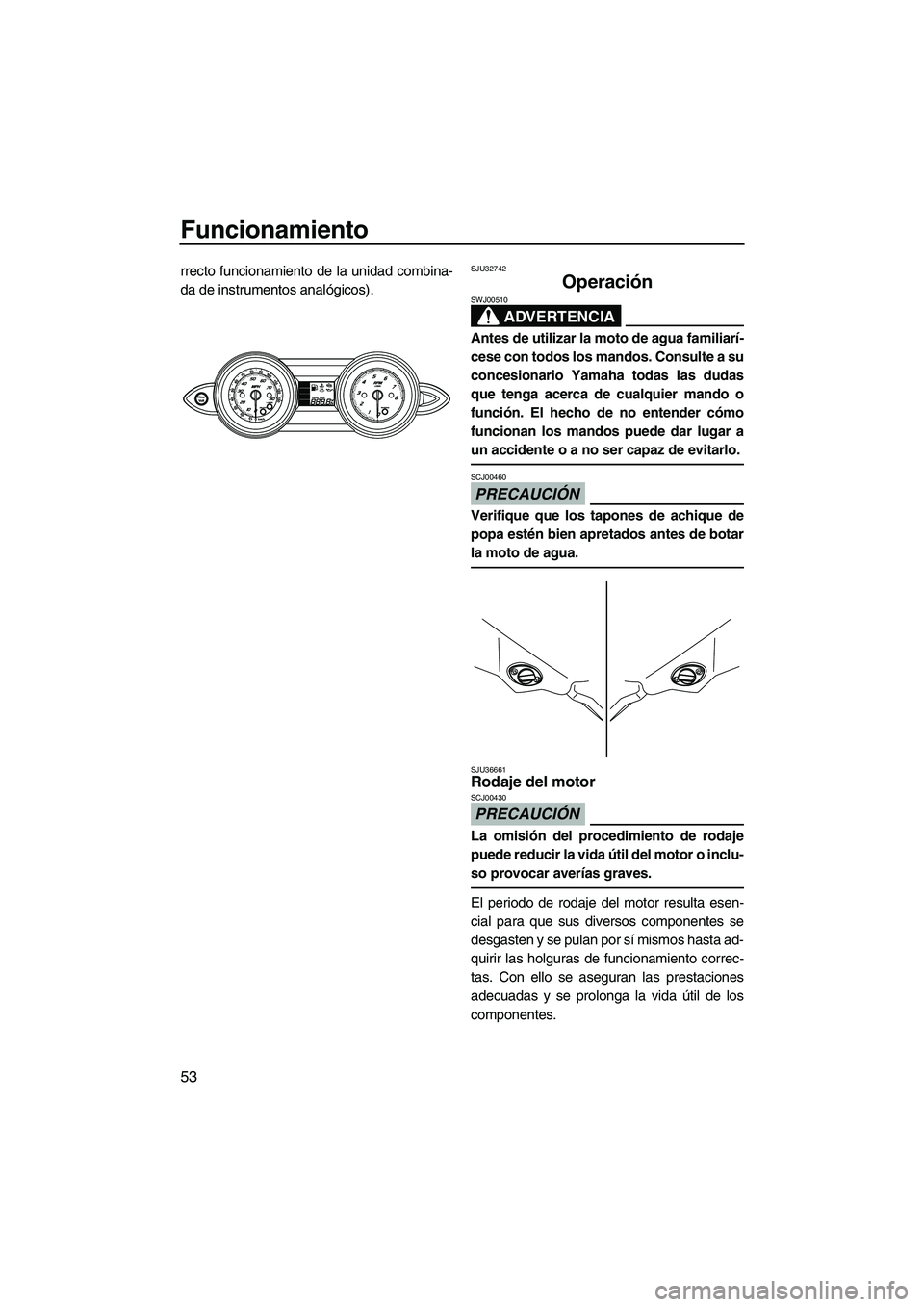 YAMAHA FZR 2009  Manuale de Empleo (in Spanish) Funcionamiento
53
rrecto funcionamiento de la unidad combina-
da de instrumentos analógicos).SJU32742
Operación 
ADVERTENCIA
SWJ00510
Antes de utilizar la moto de agua familiarí-
cese con todos los