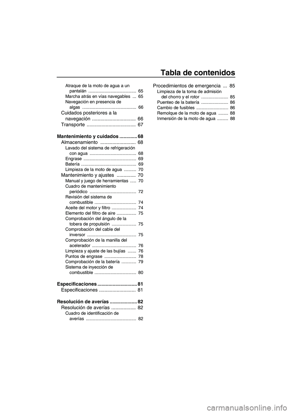 YAMAHA FZR 2009  Manuale de Empleo (in Spanish) Tabla de contenidos
Atraque de la moto de agua a un 
pantalán .......................................  65
Marcha atrás en vías navegables  ...  65
Navegación en presencia de 
algas ...............