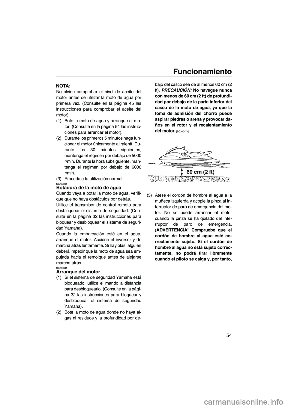 YAMAHA FZR 2009  Manuale de Empleo (in Spanish) Funcionamiento
54
NOTA:
No olvide comprobar el nivel de aceite del
motor antes de utilizar la moto de agua por
primera vez. (Consulte en la página 45 las
instrucciones para comprobar el aceite del
mo