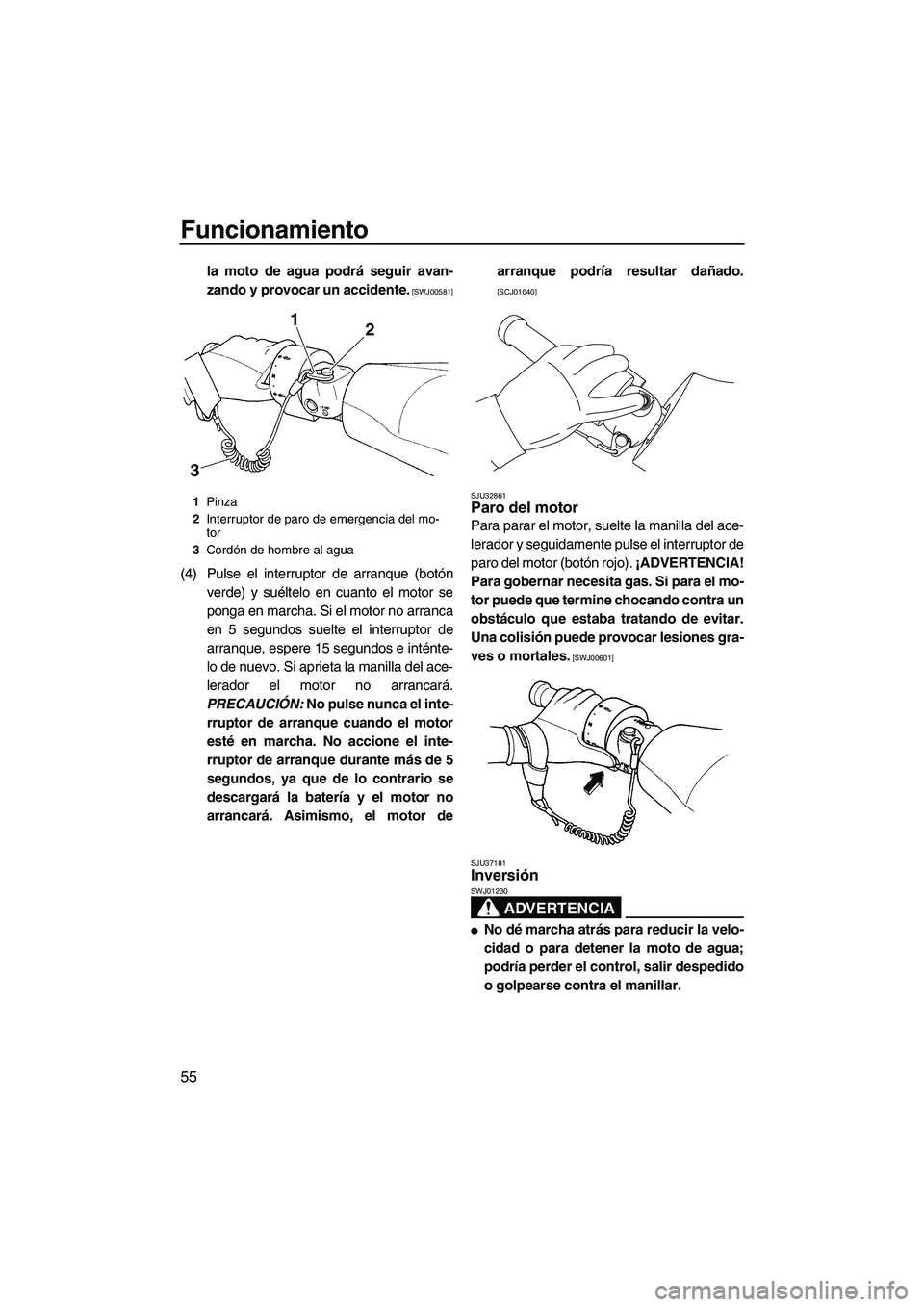 YAMAHA FZR 2009  Manuale de Empleo (in Spanish) Funcionamiento
55
la moto de agua podrá seguir avan-
zando y provocar un accidente.
 [SWJ00581]
(4) Pulse el interruptor de arranque (botón
verde) y suéltelo en cuanto el motor se
ponga en marcha. 