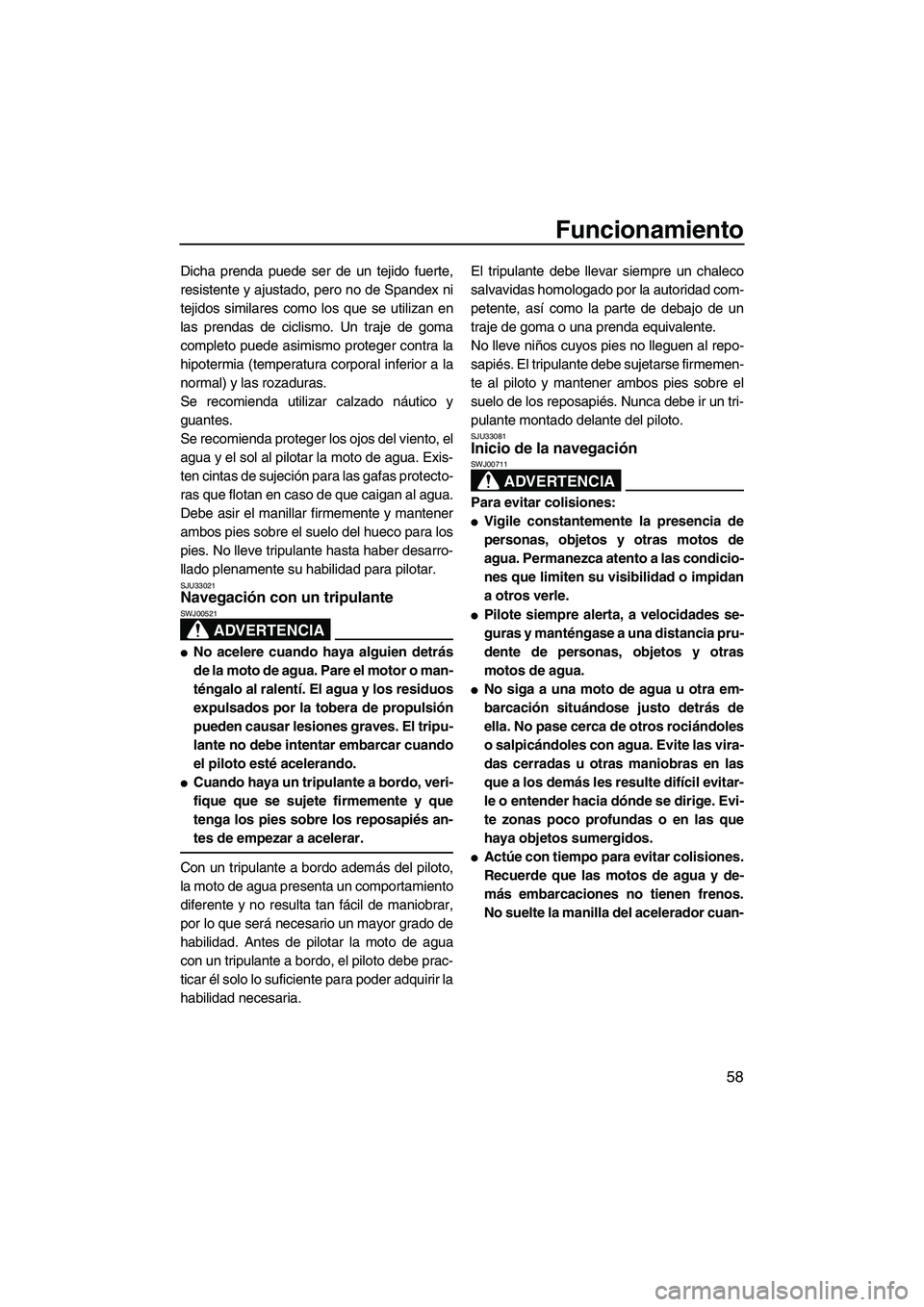 YAMAHA FZR 2009  Manuale de Empleo (in Spanish) Funcionamiento
58
Dicha prenda puede ser de un tejido fuerte,
resistente y ajustado, pero no de Spandex ni
tejidos similares como los que se utilizan en
las prendas de ciclismo. Un traje de goma
compl