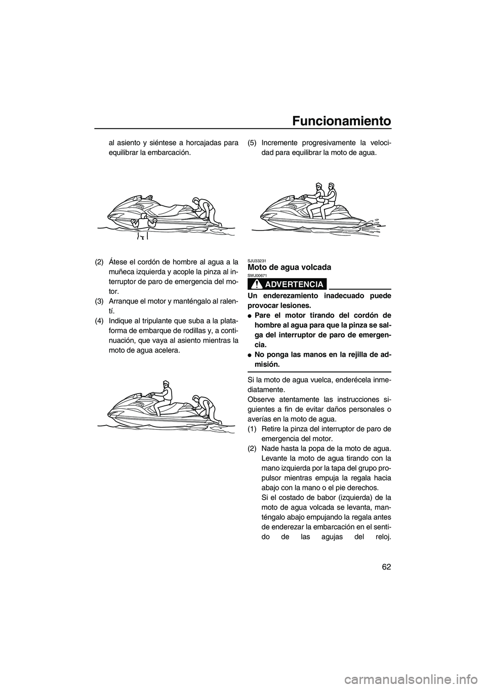 YAMAHA FZR 2009  Manuale de Empleo (in Spanish) Funcionamiento
62
al asiento y siéntese a horcajadas para
equilibrar la embarcación.
(2)Átese el cordón de hombre al agua a la
muñeca izquierda y acople la pinza al in-
terruptor de paro de emerg