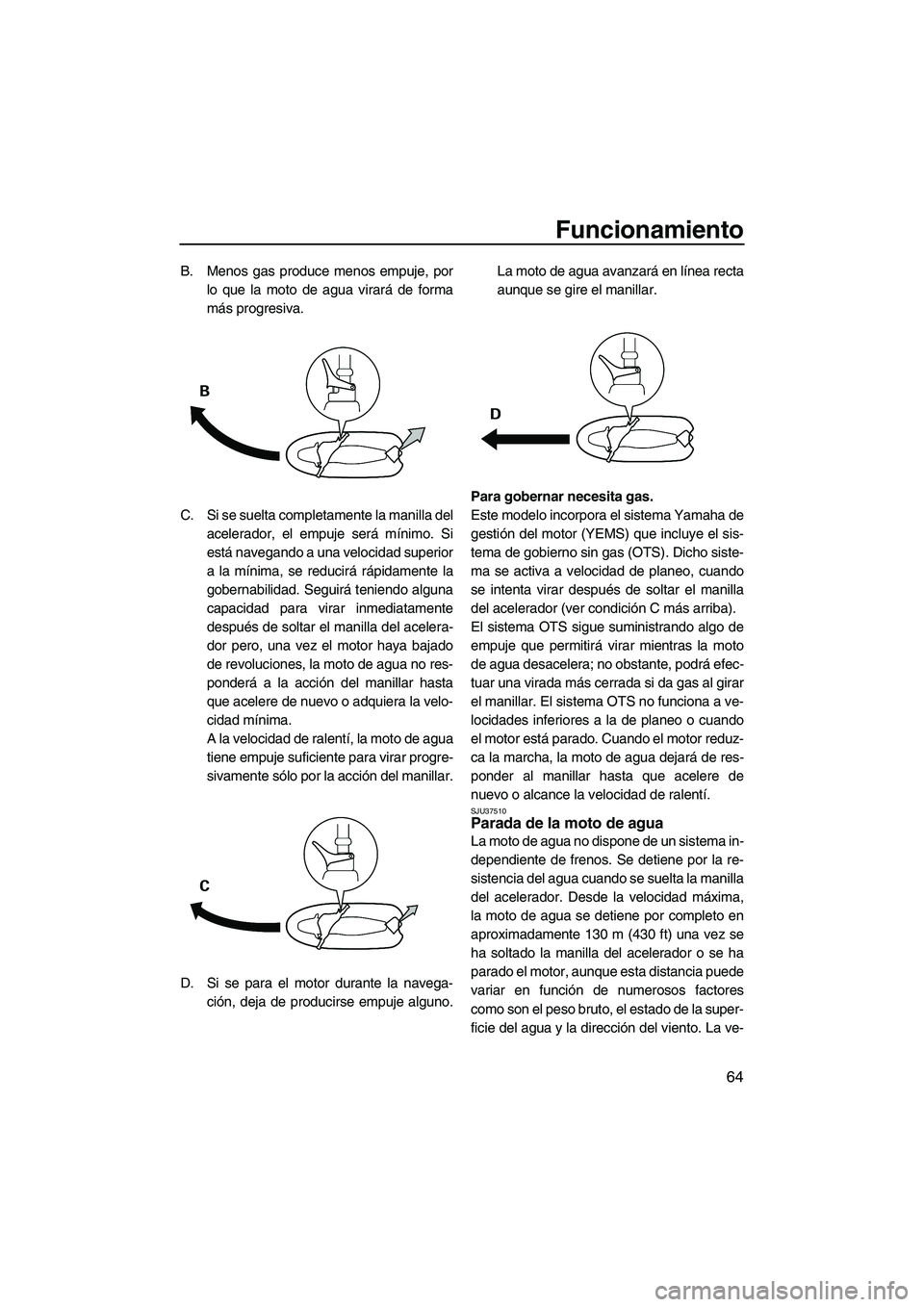 YAMAHA FZR 2009 Manuale de Empleo (in Spanish) Funcionamiento
64
B. Menos gas produce menos empuje, por
lo que la moto de agua virará de forma
más progresiva.
C. Si se suelta completamente la manilla del
acelerador, el empuje será mínimo. Si
e YAMAHA FZR 2009 Manuale de Empleo (in Spanish) Funcionamiento
64
B. Menos gas produce menos empuje, por
lo que la moto de agua virará de forma
más progresiva.
C. Si se suelta completamente la manilla del
acelerador, el empuje será mínimo. Si
e
