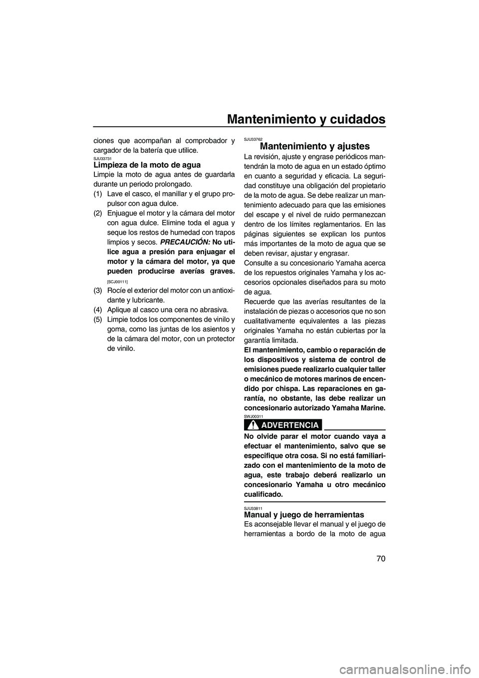 YAMAHA FZR 2009 Manuale de Empleo (in Spanish) Mantenimiento y cuidados
70
ciones que acompañan al comprobador y
cargador de la batería que utilice.
SJU33731Limpieza de la moto de agua
Limpie la moto de agua antes de guardarla
durante un period YAMAHA FZR 2009 Manuale de Empleo (in Spanish) Mantenimiento y cuidados
70
ciones que acompañan al comprobador y
cargador de la batería que utilice.
SJU33731Limpieza de la moto de agua
Limpie la moto de agua antes de guardarla
durante un period