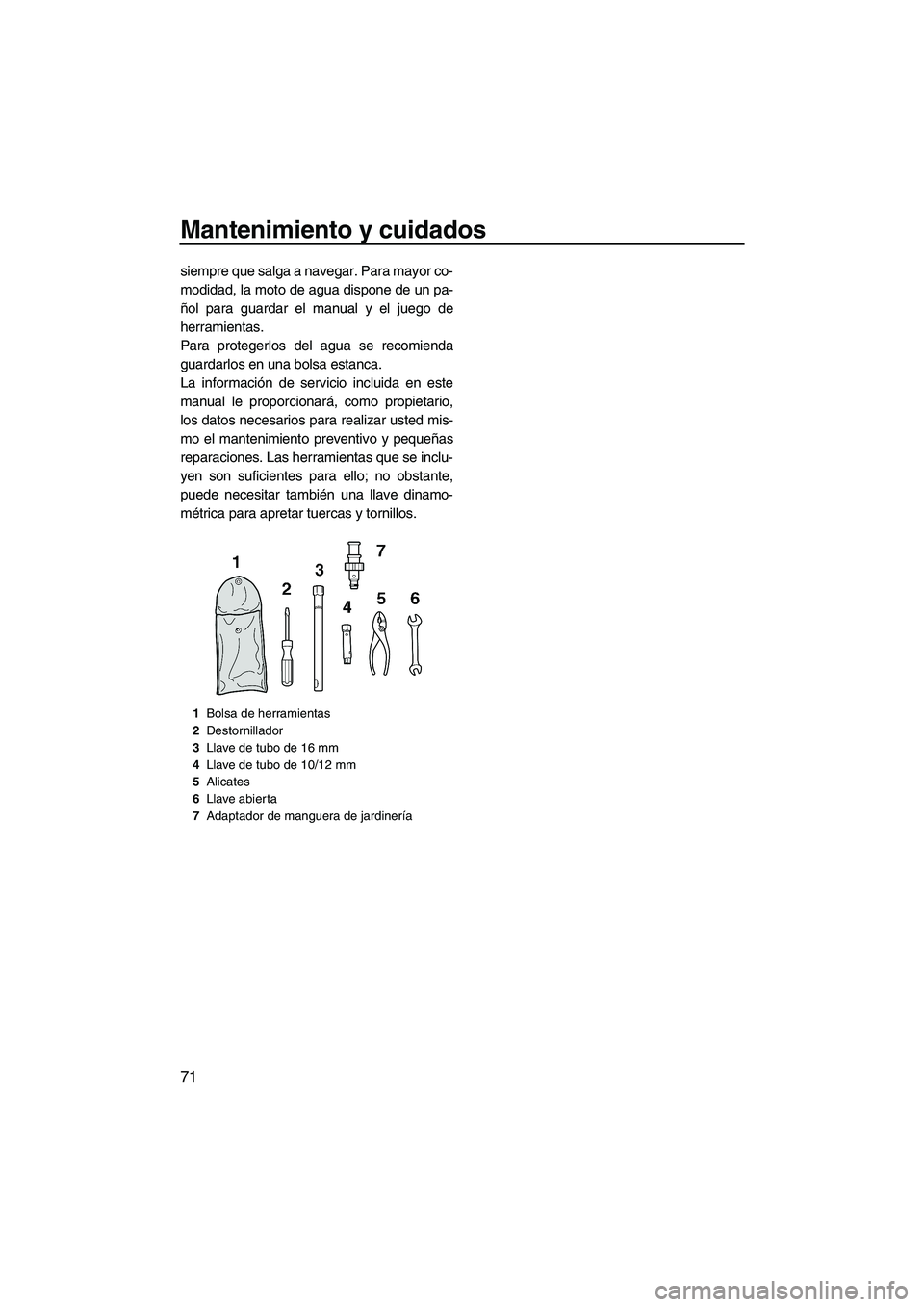 YAMAHA FZR 2009 Manuale de Empleo (in Spanish) Mantenimiento y cuidados
71
siempre que salga a navegar. Para mayor co-
modidad, la moto de agua dispone de un pa-
ñol para guardar el manual y el juego de
herramientas.
Para protegerlos del agua se YAMAHA FZR 2009 Manuale de Empleo (in Spanish) Mantenimiento y cuidados
71
siempre que salga a navegar. Para mayor co-
modidad, la moto de agua dispone de un pa-
ñol para guardar el manual y el juego de
herramientas.
Para protegerlos del agua se