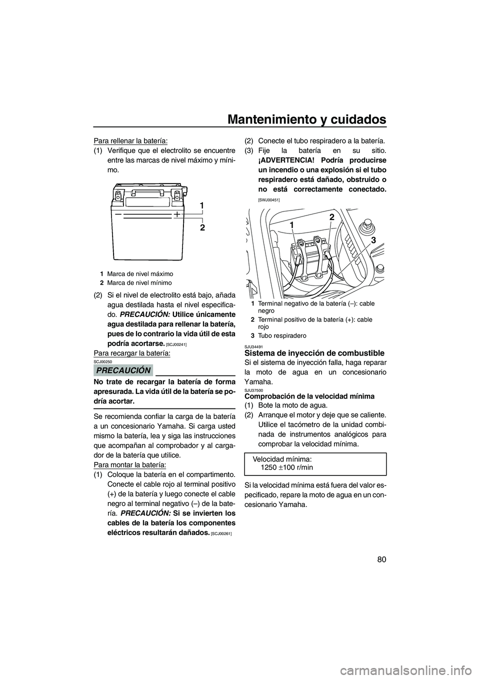 YAMAHA FZR 2009  Manuale de Empleo (in Spanish) Mantenimiento y cuidados
80
Para rellenar la batería:
(1) Verifique que el electrolito se encuentre
entre las marcas de nivel máximo y míni-
mo.
(2) Si el nivel de electrolito está bajo, añada
ag