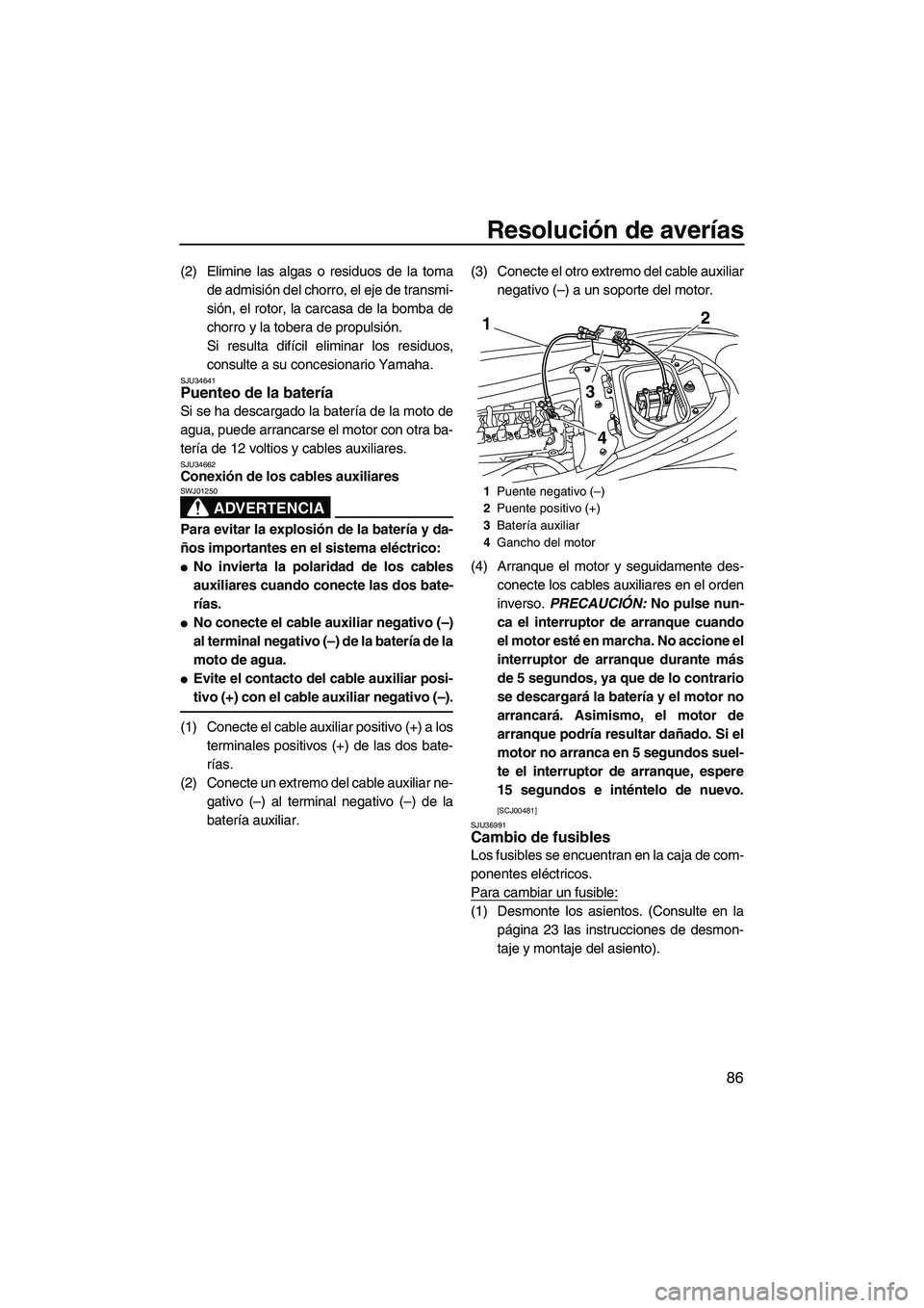 YAMAHA FZR 2009  Manuale de Empleo (in Spanish) Resolución de averías
86
(2) Elimine las algas o residuos de la toma
de admisión del chorro, el eje de transmi-
sión, el rotor, la carcasa de la bomba de
chorro y la tobera de propulsión.
Si resu